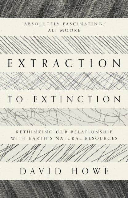 Extraction to Extinction - Rethinking our Relationship with Earth's Natural Resources