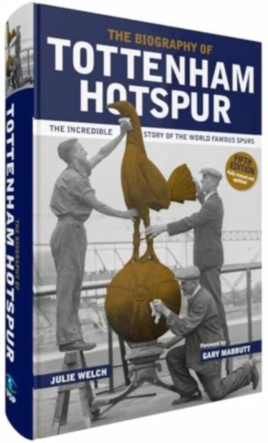 The Biography of Tottenham Hotspur - The Incredible Story of the World Famous Spurs