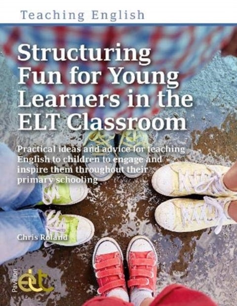 Structuring Fun for Young Learners in the ELT Classroom - Practical ideas and advice for teaching English to children to engage and inspire them throughout th