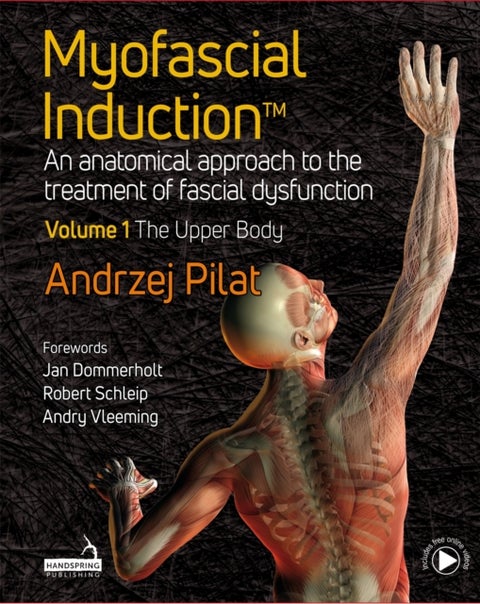 Myofascial Induction¿ Volume 1: The Upper Body - An Anatomical Approach to the Treatment of Fascial Dysfunction