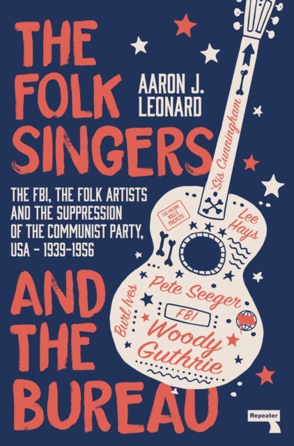 The Folk Singers and the Bureau - The Fbi, the Folk Artists and the Suppression of the Communist Party, Usa-1939-1956