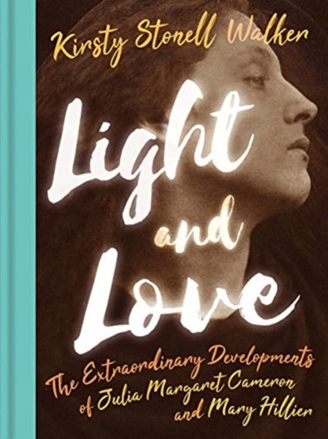 Light and Love - The Extraordinary Developments of Julia Margaret Cameron and Mary Hillier