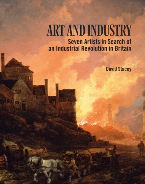 Art and Industry - Seven Artists in search of an Industrial Revolution in Britain