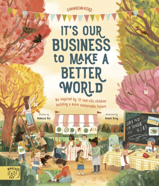 It's Our Business to Make a Better World - Be Inspired by 12 Real-Life Children Building a More Sustainable Future
