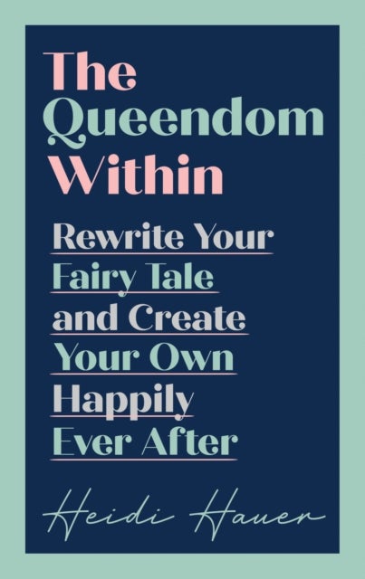 The Queendom Within - Rewrite Your Fairy Tale and Create Your Own Happily Ever After