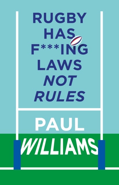 Rugby Has F***ing Laws, Not Rules - A Guided Tour Through Rugby¿s Bizarre Law Book