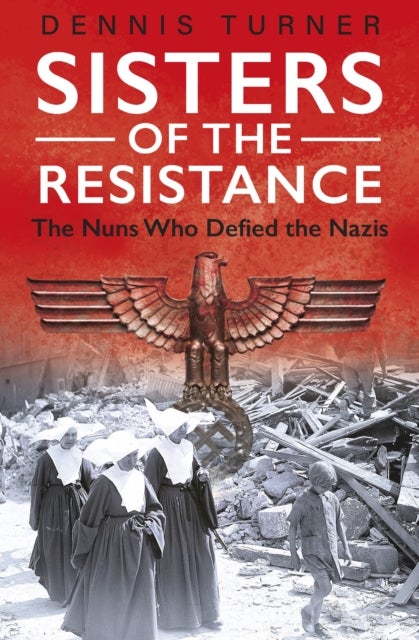 Sisters of the Resistance - The Nuns Who Defied the Nazis
