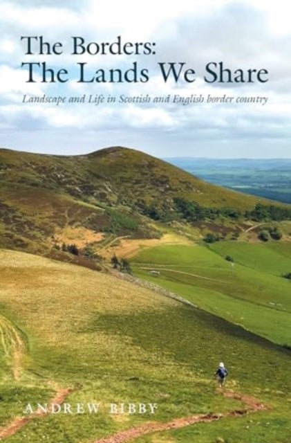 The Borders : The Lands We Share - Landscape and Life in Scottish and English border country