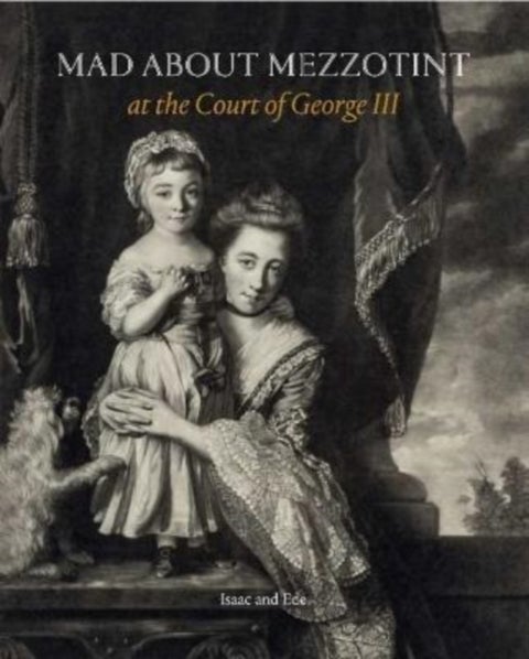 Mad about Mezzotint - At the Court of George III