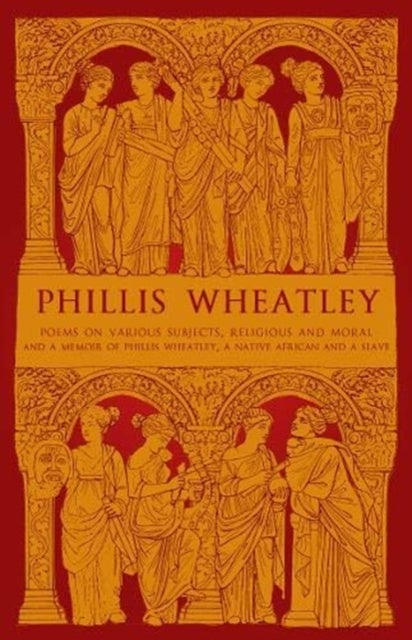 Phillis Wheatley - Poems on Various Subjects, Religious and Moral, and A Memoir of Phillis Wheatley, a Native African a