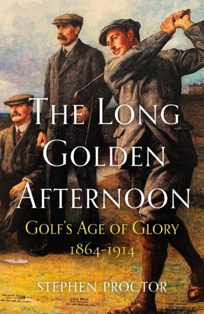 The Long Golden Afternoon - Golf's Age of Glory, 1864-1914