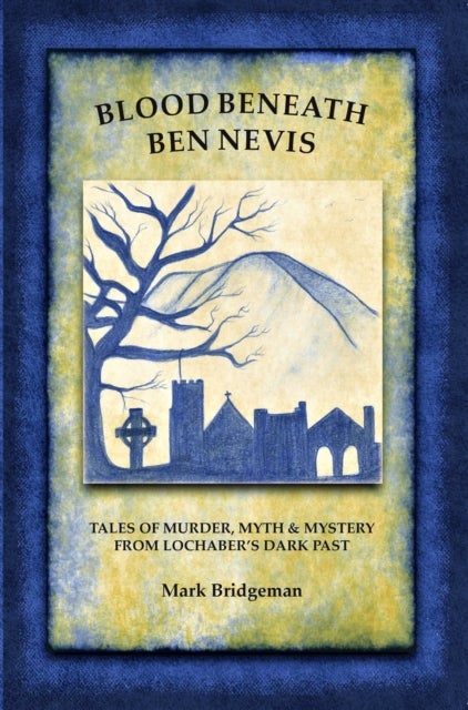 Blood Beneath Ben Nevis - Tales of Murder, Myth & Mystery From Lochaber's Dark Past