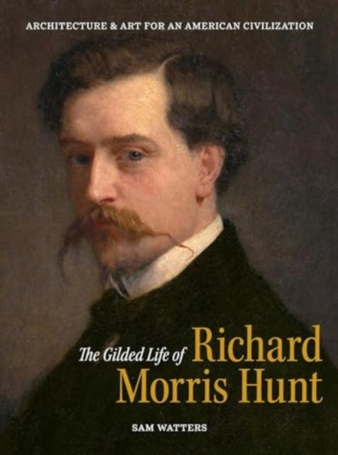 The Gilded Life of Richard Morris Hunt - Architecture and Art for an American Civilization