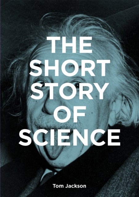 The Short Story of Science - A Pocket Guide to Key Histories, Experiments, Theories, Instruments and Methods