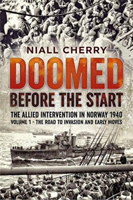 Doomed Before the Start - The Allied Intervention in Norway 1940 Volume 1 the Road to Invasion and Early Moves