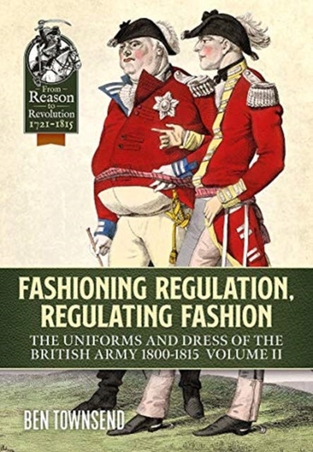 Fashioning Regulation, Regulating Fashion - The Uniforms and Dress of the British Army 1800-1815 Volume 2