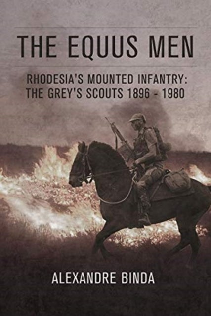 The Equus Men - Rhodesia'S Mounted Infantry: the Grey's Scouts 1896-1980