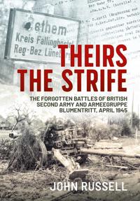 Theirs the Strife - The Forgotten Battles of British Second Army and Armeegruppe Blumentritt, April 1945