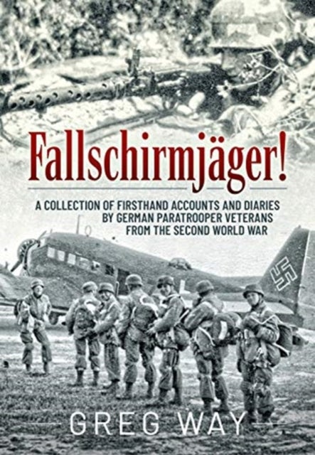 FallschirmjaGer! - A Collection of Firsthand Accounts and Diaries by German Paratrooper Veterans from the Second World