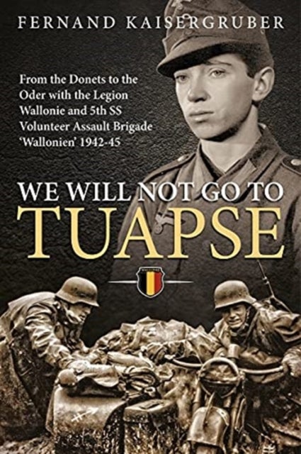 We Will Not Go to Tuapse - From the Donets to the Oder with the Legion Wallonie and 5th Ss Volunteer Assault Brigade 'Wallonien