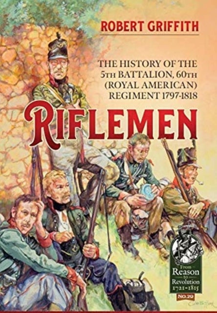 Riflemen - The History of the 5th Battalion, 60th (Royal American) Regiment - 1797-1818