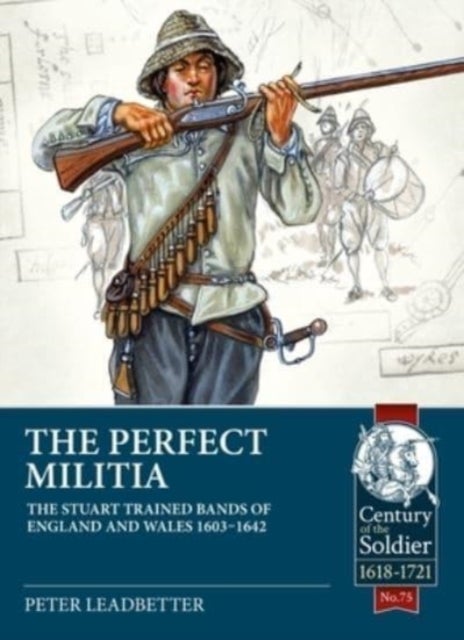 The Perfect Militia - The Stuart Trained Bands of England and Wales 1603-1642