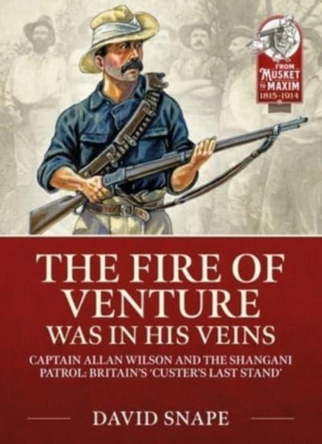 The Fire of Venture Was in His Veins - Major Allan Wilson and the Shangani Patrol 1893