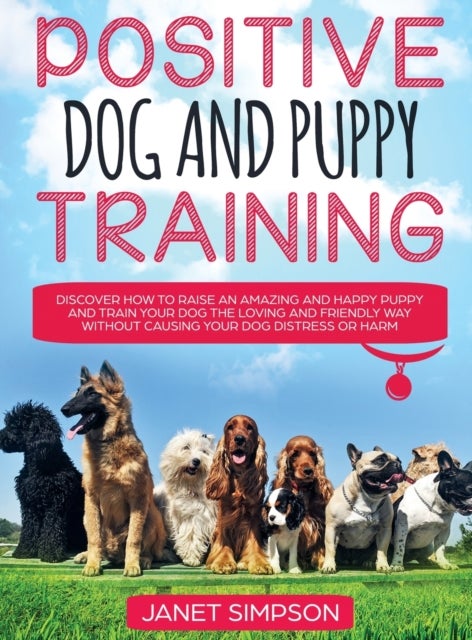 Bilde av Positive Dog And Puppy Training Discover How To Raise An Amazing And Happy Puppy And Train Your Dog Av Janet Simpson