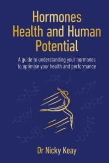 Hormones, Health and Human Potential - A Guide to Understanding Your Hormones to Optimise Your Health & Performance