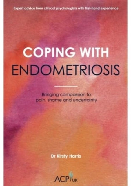 Coping With Endometriosis - Bringing Compassion to Pain, Shame & Uncertainty