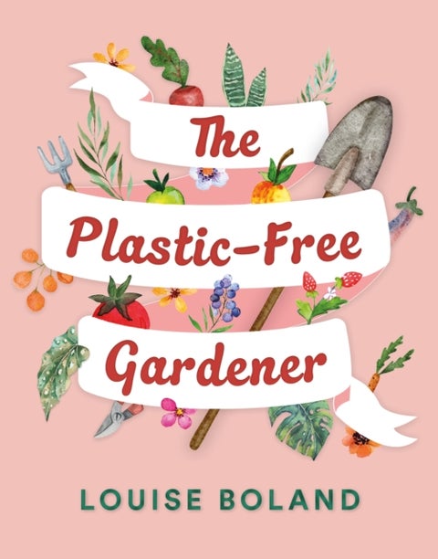 The Plastic-Free Gardener - Step-by-step guide to gardening without plastic including hundreds of plastic-free tips
