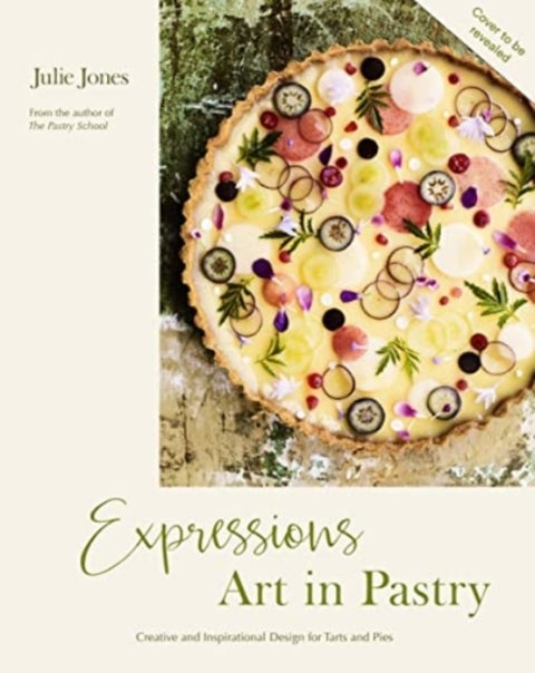 Expressions: Art in Pastry - Recipes and Ideas for Extraordinary Pies and Tarts