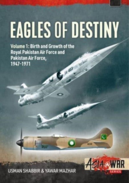 Eagles of Destiny - Volume 1: Birth and Growth of the Royal Pakistan Air Force and Pakistan Air Force, 1947-1971