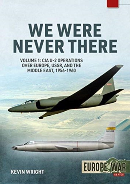 We Were Never There - Volume 1: CIA U-2 Operations Over Europe, USSR, and the Middle East, 1956-1960