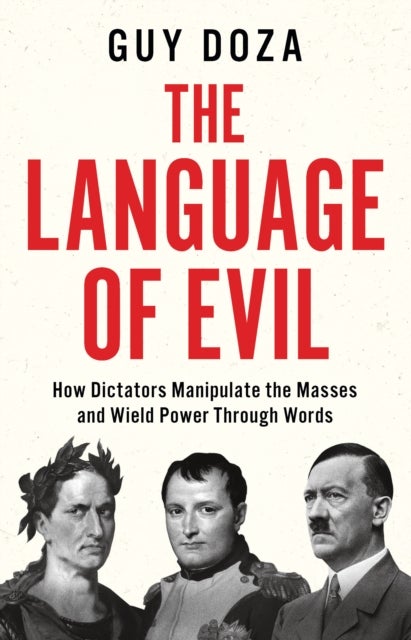 The Language of Evil - How Dictators Manipulate the Masses and Wield Power Through Words
