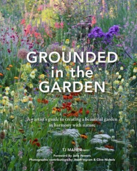 Grounded in the Garden - An artist's guide to creating a beautiful garden in harmony with nature