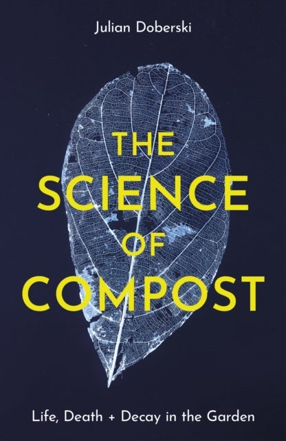 The Science of Compost - Life, Death and Decay in the Garden