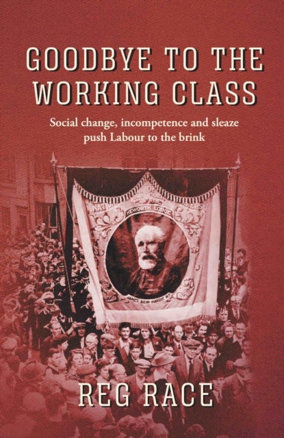 Goodbye to the Working Class - Social change, incompetence and sleaze push Labour to the brink