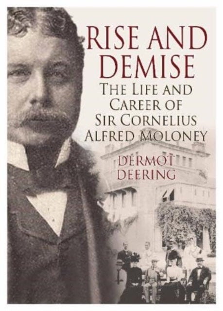Rise and Demise. - The Life and Career of Sir Cornelius Alfred Moloney