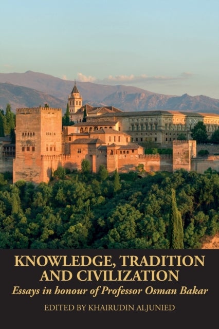 Knowledge, Tradition and Civilization - Essays in honour of Professor Osman Bakar