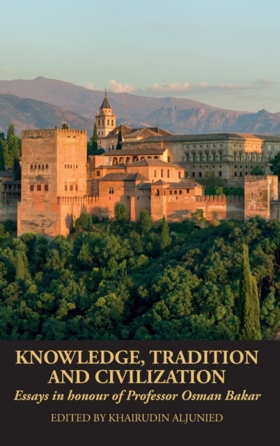 Knowledge, Tradition and Civilization - Essays in honour of Professor Osman Bakar