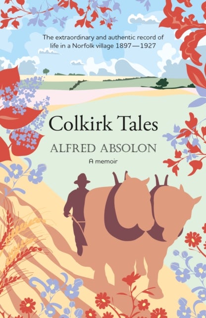 Colkirk Tales - a unique and unforgettable memoir of life in a Norfolk village 1897-1927