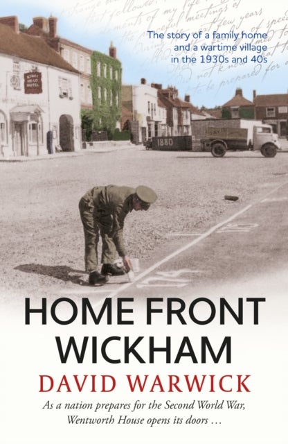Home Front Wickham - the story of a family home and a wartime village in the 1930s and 40s