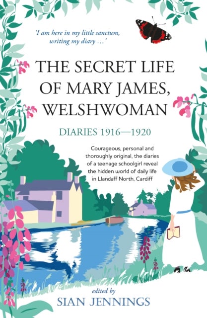 The Secret Life of Mary James, Welshwoman - courageous and original, the 1916-1920 diaries of a teenage schoolgirl in Llandaff North, Cardiff