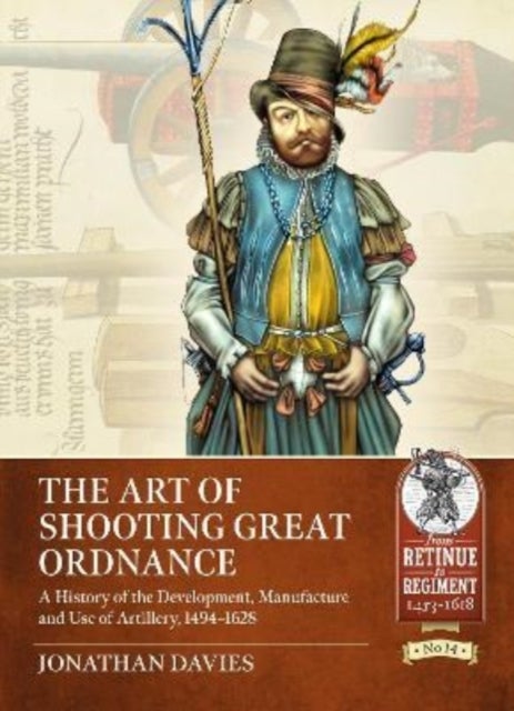 The Art of Shooting Great Ordnance - A History of the Development, Manufacture and Use of Artillery, 1494-1628