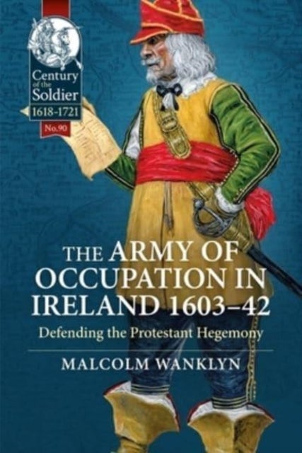 The Army of Occupation in Ireland 1603-42 - Defending the Protestant Hegemony