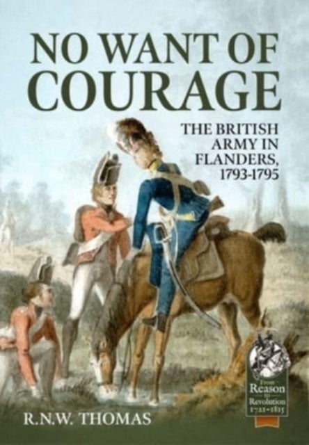 No Want of Courage - The British Army in Flanders, 1793-1795
