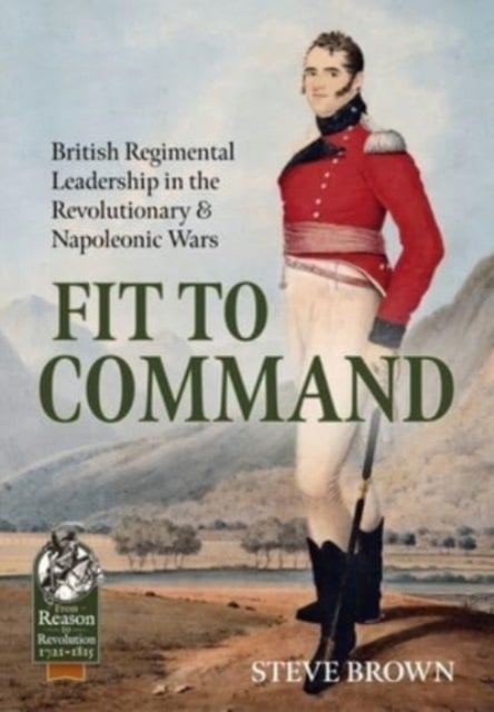 Fit to Command - British Regimental Leadership in the Revolutionary & Napoleonic Wars
