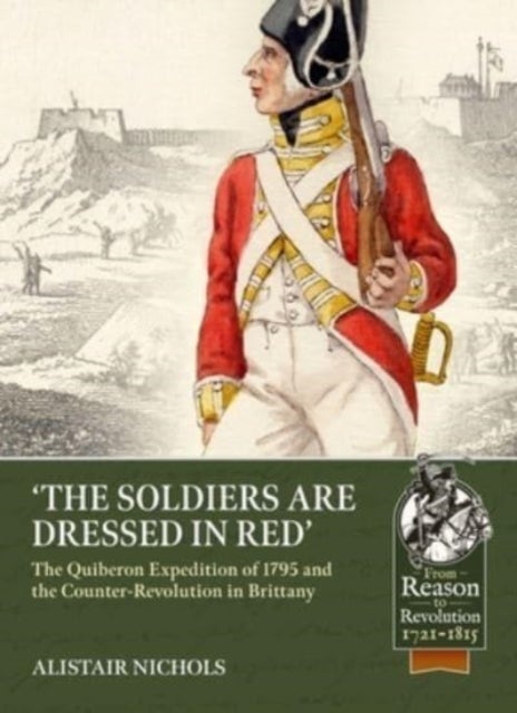 The Soldiers Are Dressed in Red - The Quiberon Expedition of 1795 and the Counter-Revolution in Brittany