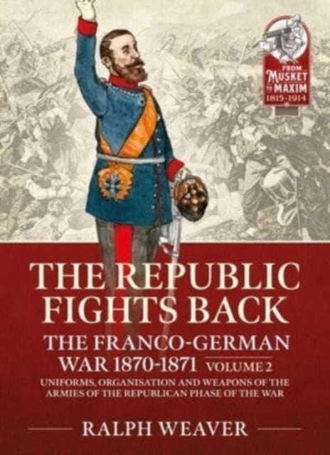 The Republic Fights Back: The Franco-German War 1870-1871 Volume 2 - Uniforms, Organisation and Weapons of the Armies of the Republican Phase of the War.